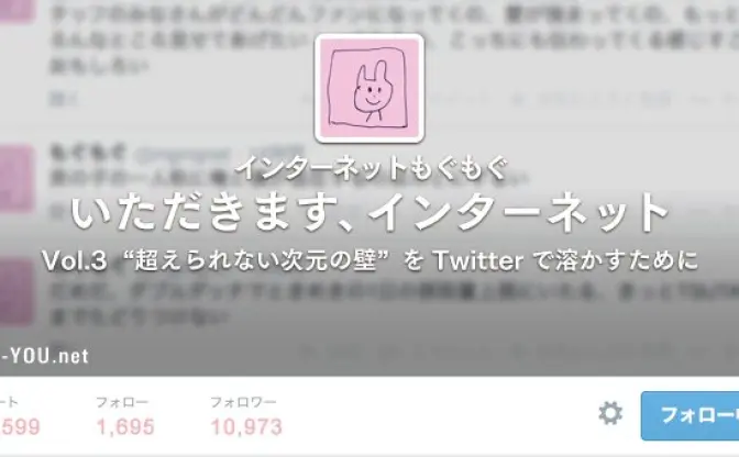いただきます、インターネット　Vol.3　“超えられない次元の壁”をTwitterで溶かすために