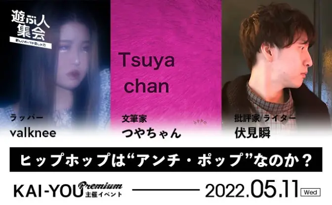 KAI-YOU Premium presents「遊ぶ人集会」vol.4 つやちゃん x valknee x 伏見瞬「ヒップホップは“アンチ・ポップ”なのか？」開催