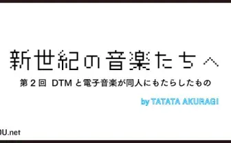 新世紀の音楽たちへ 第2回──DTMと電子音楽が同人にもたらしたもの