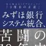 みずほ銀行システム統合、苦闘の19年史 史上最大のITプロジェクト「3度目の正直」／画像はAmazonより