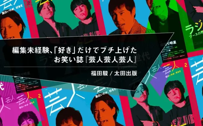 編集未経験、「好き」の一点突破でブチ上げたお笑い誌　『芸人芸人芸人』編集長・福田駿