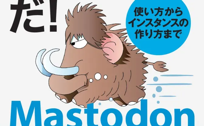 このスピード感！ 話題のSNS「Mastodon（マストドン）」最速解説書