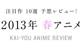 2013年の春アニメ注目作10選を期待を込めてざっくりと紹介してみた！