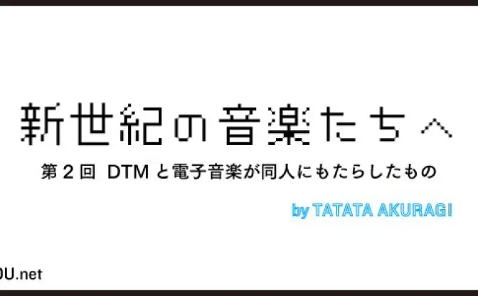 新世紀の音楽たちへ 第2回──DTMと電子音楽が同人にもたらしたもの