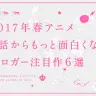 【2017年春アニメ】3話からもっと面白くなる！ ブロガー注目作6選