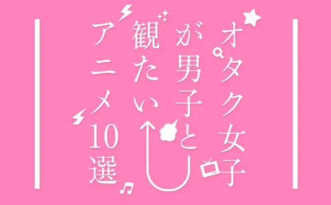 オタク女子が選ぶ！ 男子と観たい名作アニメ10本