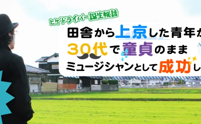 【ヒゲドライバー誕生秘話】30代童貞だけど上京して音楽で成功した話　前編