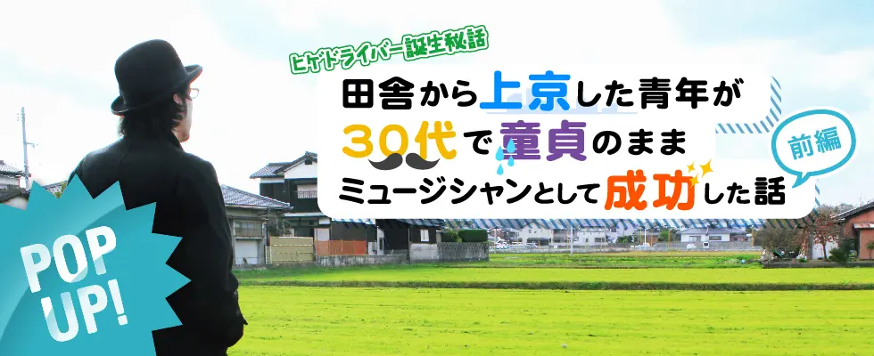 【ヒゲドライバー誕生秘話】30代童貞だけど上京して音楽で成功した話　前編