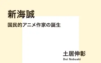 書籍『新海誠 国民的アニメ作家の誕生』 個人作家が日本を席巻した理由を分析