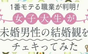 1番モテる職業が判明！　女子大生が未婚男性の結婚観をチェキってみた