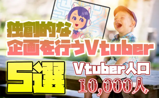 独創的な面白い企画を行うVTuber5選【新人VTuberオタク歴2年が語る】