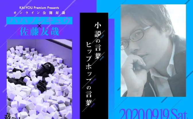 KAI-YOU Premium presents「遊ぶ人集会」vol.3 ハハノシキュウ × 佐藤友哉「小説の言葉、ヒップホップの言葉」オンライン開催