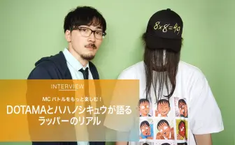 MCバトルをもっと楽しむ！ DOTAMAとハハノシキュウが語るラッパーのリアル