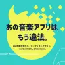 特設サイト 「あの音楽アプリは、もう違法。」
