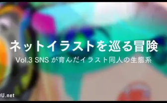 ネットイラストを巡る冒険 Vol.3　SNSが育んだイラスト同人の生態系
