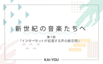 新世紀の音楽たちへ　第7回「インターネットが拡張する声の劇空間」