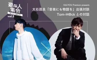 KAI-YOU Premium presents「遊ぶ人集会」vol.2 「音楽にも物語を」公開対談 大石昌良×Tom-H@ck 開催