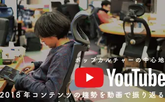 YouTubeにみる2018年コンテンツの趨勢 動画を見ながら振り返る