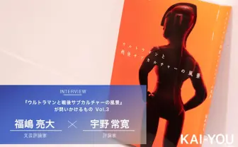 庵野秀明が昭和特撮から受け継いだもの 福嶋亮大×宇野常寛 対談 vol.3