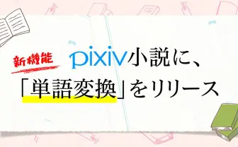 pixivが“夢小説”機能を正式リリース　登場人物を好きな名前に変換しよう