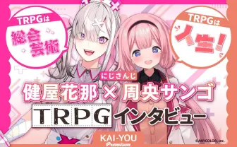 TRPGは夢を叶えてくれる──健屋花那&周央サンゴ流、現代的“TRPG沼”のハマり方