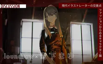 イラストレーターとファッションには遠い隔たりがある? loundraw×雪下まゆ 対談