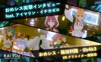 おめシス×アイマリン、イチカゼロ/篠田利隆、0b4k3ダブル座談会──リアルとバーチャルを越境する最前線