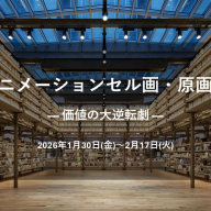 アニメーションセル画・原画展「― 価値の大逆転劇 ―Animation Art Materials Exhibition」